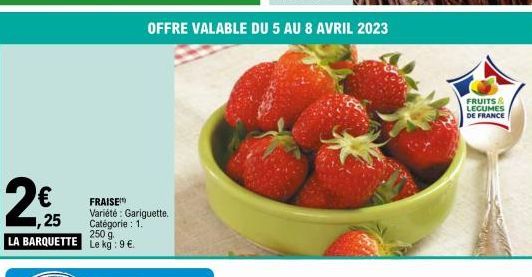 2€5  25  LA BARQUETTE Le kg: 9 €.  FRAISE  Variété: Gariguette. Catégorie : 1. 250 g.  FRUITS & LEGUMES DE FRANCE 