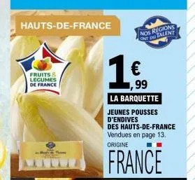 hauts-de-france  fruits & legumes de france  tie  1€  nos regions ont du talent  la barquette jeunes pousses d'endives  99  des hauts-de-france vendues en page 13. origine  france 