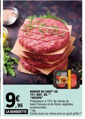 ,95  LA BARQUETTE  CHEY  BURGER DU CHEF X8  15% MAT. GR.** "SOCOPA"  Préparation à 75% de viande de bœuf français et de fibres végétales assaisonnées.  1 kg.  Existe aussi au même prix en goût grillé.