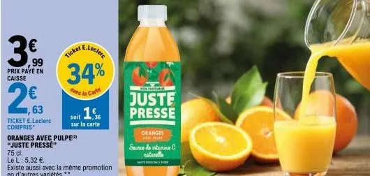 99  prix payé en  caisse  1,63  ticket e.leclerc compris*  oranges avec pulpe¹2)  "juste presse"  75 cl.  le l: 5,32 €  existe aussi avec la même promotion  en d'autres variétés.**  e.leclerc  ticket 