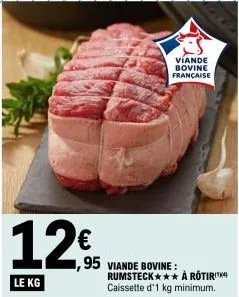 12€  le kg  viande bovine française  ,95 viande bovine: rumsteck caissette d'1 kg minimum.  à rotir  