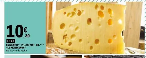 le kg  emmental 31% de mat. gr.*** "le montagnon" au lait cru de vache.  € ,80  