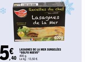 5€  ,40 Le kg: 1  Nuevo  A  Recettes du chef  400g  LASAGNES DE LA MER SURGELÉES "GOLFO NUEVO" 400 g.  Lasagnes  de la Mer  13,50 €. 