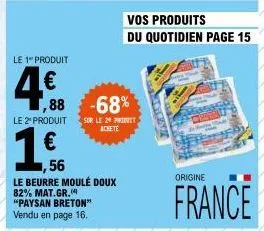 le 1 produit  4,€f  le 2º produit  1,88 -68%  sur le 29 priet  achete  1,56  le beurre moulé doux 82% mat.gr. "paysan breton"  vendu en page 16.  vos produits  du quotidien page 15  thent  origine  fr