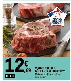12€  le kg  viande bovine française  viande bovine:  1,89 cote*** a griller caissette d'une pièce minimum. 