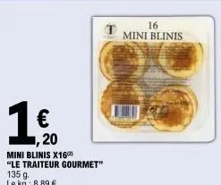 € ,20  mini blinis x16  "le traiteur gourmet" 135 g. le kg: 8,89 €  16 mini blinis 