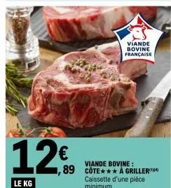 12€  le kg  viande bovine française  viande bovine:  1,89 cote*** a griller caissette d'une pièce minimum. 