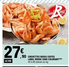 27€  le kg  ,90 crevettes roses cuites label rouge sans colorant 40 à 60 pièces au kg  label auge  