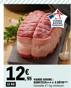 12€  le kg  viande bovine française  ,95 viande bovine: rumsteck caissette d'1 kg minimum.  à rotir  