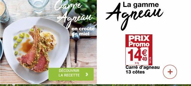 croûte de miel  DÉCOUVRIR LA RECETTE >  Carne  La  Agneau Agneau  PRIX Promo  14€  lekg  Carré d'agneau 13 côtes  + 