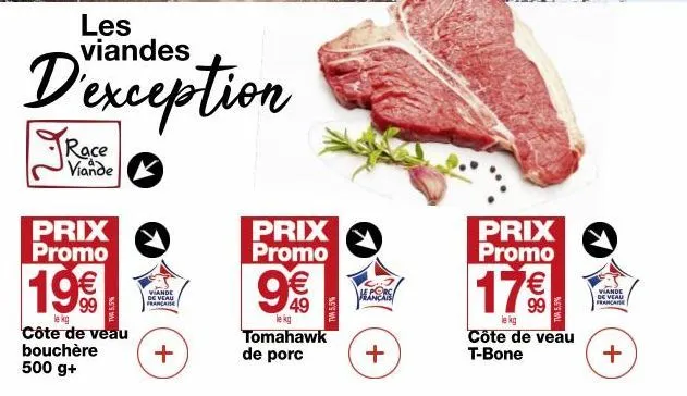 les  d'exception  race viande  prix promo  19%  le kg  côte de veau bouchère 500 g+  viande de veau française  +  prix promo  9€€  49  le kg  tomahawk de porc  ale  +  prix promo  17€  lekg  côte de v