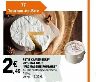 77  tournan-en-brie  €  45  petit camembert 20% mat.gr.4 "fromagerie rouzaire" au lait pasteurisé de vache. 150 g. le kg: 16,33 €. 