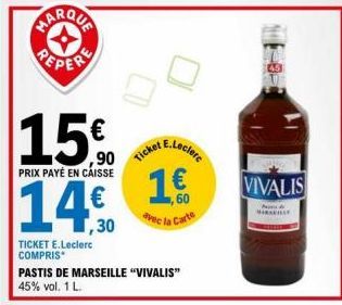 PEPER  15%  ,90  PRIX PAYÉ EN CAISSE  14.€  ,30  TICKET E.Leclerc  COMPRIS  PASTIS DE MARSEILLE "VIVALIS" 45% vol. 1 L.  Ticket  E.Leclerc  1.€  avec la Carte  VIVALIS  MAR 