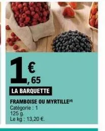 € 1,65  la barquette  framboise ou myrtille catégorie : 1  125 g le kg: 13,20 €. 