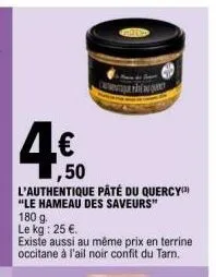 ,50 l'authentique pâté du quercy "le hameau des saveurs" 180 g.  le kg: 25 €.  existe aussi au même prix en terrine occitane à l'ail noir confit du tarn. 