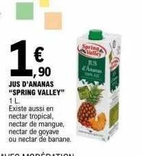 1€  ,90  jus d'ananas "spring valley" 1l.  existe aussi en nectar tropical, nectar de mangue,  nectar de goyave  ou nectar de banane.  spring  valley  jus  d'a 