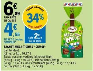 6€  89  PRIX PAYE  EN CAISSE  ,55  TICKET E.Leclerc  COMPRIS  SACHET MÉGA T'ŒUFS "CÉMOI"  E.Leclerc  Ticket  34%  vec la Carte  Lait fondant.  421 g. Le kg: 16,37 €.  Existe aussi en variétés lait cro