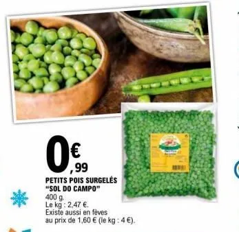 ,99  petits pois surgelés "sol do campo"  400 g  le kg: 2,47 €.  existe aussi en fèves au prix de 1,60 € (le kg : 4 €). 