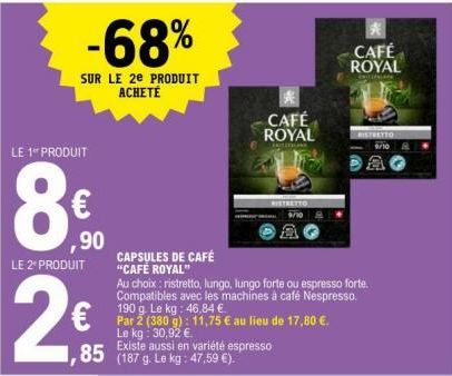 LE 1 PRODUIT  8  LE 2* PRODUIT  -68%  SUR LE 2e PRODUIT ACHETÉ  ,90  CAPSULES DE CAFÉ "CAFÉ ROYAL"  85 (187 g. Le kg : 47,59 €).  Par 2 (380 g): 11,75 € au lieu de 17,80 €. Le kg: 30,92 €.  Existe aus