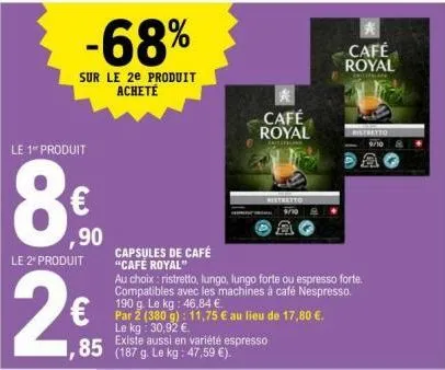 le 1 produit  8  le 2* produit  -68%  sur le 2e produit acheté  ,90  capsules de café "café royal"  85 (187 g. le kg : 47,59 €).  par 2 (380 g): 11,75 € au lieu de 17,80 €. le kg: 30,92 €.  existe aus