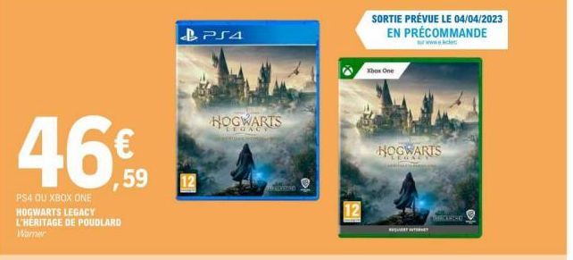 46€  PS4 OU XBOX ONE HOGWARTS LEGACY  L'HERITAGE DE POUDLARD  Warner  PS4  HOGWARTS  MACYSORO  12  SORTIE PRÉVUE LE 04/04/2023 EN PRÉCOMMANDE  www..c  Xbox One  HOGWARTS 