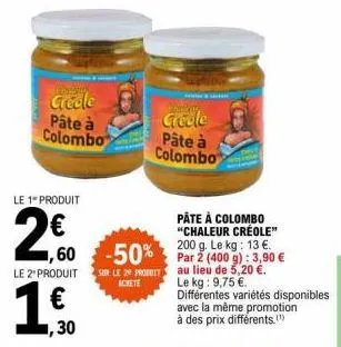 ferding  creole  pâte à colombo  le 1- produit  2€0  pâte à colombo "chaleur créole" le 13 €.  1,60 -50% par 2 (400 g): 3,90 €  sur le 2 pro au lieu de 5,20 €.  le kg: 9,75 €.  le 2" produit  1,30  gr