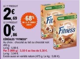 LE 1" PRODUIT  2.€0  1,69 -68%  LE 2º PRODUIT SUR LE 20 PRODUIT ACHETÉ  ,86 CÉRÉALES "FITNESS"  Au choix: chocolat au lait ou chocolat noir. 450 g  Le kg: 5,98 €.  Par 2 (900 g): 3,55 € au lieu de 5,3