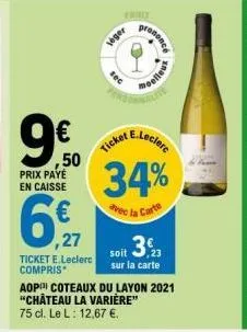 prix payé en caisse  ,50  6,7  ,27  ticket e.leclerc compris  léger  sec  ticket b  aop coteaux du layon 2021 "chateau la varière" 75 cl. le l: 12,67 €.  crononcé  34%  avec la carte  e.leclerc  soit 