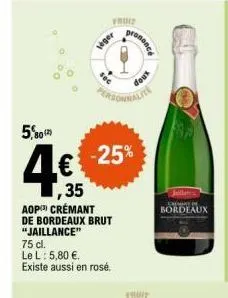 5,80(2)  4€  ,35  aop crémant de bordeaux brut "jaillance"  75 cl.  le l: 5,80 €. existe aussi en rosé.  fruit  veger  personnalite  -25%  prononcé  doux  trot  bordeaux  