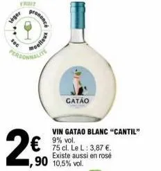 veger  fruit  2€  prononce  poelleux  gatáo  ,90 10,5% vol.  vin gatao blanc "cantil"  9% vol.  75 cl. le l: 3,87 €. existe aussi en rosé 
