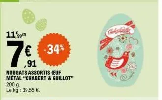 11,99 (2)  € -34% ,91  nougats assortis ceuf métal "chabert & guillot"  200 g. le kg: 39,55 €. 