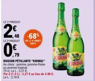 le 1" produit  2€  1,48  -68%  le 2 produit sur le 20 proceit achete  ,79  boisson pétillante "kidibul"  au choix: pomme, pomme-fraise  ou pomme tropical.  75 cl. le l: 3,31 €.  par 2 (1,5 l): 3,27 € 