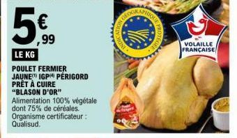 ,99  LE KG  POULET FERMIER JAUNE IGP PERIGORD PRÊT À CUIRE "BLASON D'OR"  Alimentation 100% végétale dont 75% de céréales. Organisme certificateur : Qualisud.  PHIQUE  VOLAILLE FRANÇAISE 