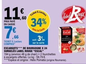 11,60  €  PRIX PAYÉ EN CAISSE  ,66  TICKET E.Leclerc COMPRIS  soit 3  sur la carte  ESCARGOTS DE BOURGOGNE X 24  SURGELÉS LABEL ROUGE "ESCAL"  E.Leclerc  Ticket  34%  avec la Carte  194 g (environ 48 