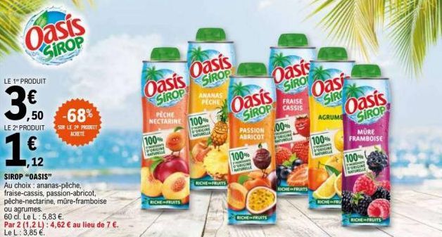 Oasis  SIROP  LE 1 PRODUIT  3.0  ,50 -68%  LE 2 PRODUIT SUR LE 29 PRODULY  ACHETE  ,12  SIROP "OASIS"  Au choix: ananas-pêche, fraise-cassis, passion-abricot, pêche-nectarine, mūre-framboise  ou agrum