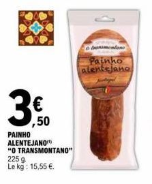 3  €  ,50  PAINHO ALENTEJANO(¹)  "O TRANSMONTANO"  225 g Le kg: 15,55 €.  bransmontano Painho alentejano 