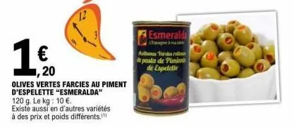 1  ,20  olives vertes farcies au piment d'espelette "esmeralda" 120 g. le kg: 10 €. existe aussi en d'autres variétés à des prix et poids différents.  12  esmeralda  espagne  antanas verdes de pasta d