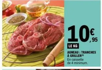 € ,95  le kg  agneau: tranches  à griller  en caissette  de 4 minimum. 