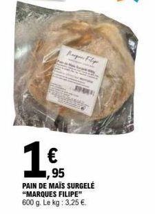 1 €  Bag Filip  ,95  PAIN DE MAÏS SURGELÉ "MARQUES FILIPE" 600 g. Le kg: 3,25 €. 