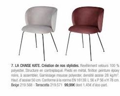 7. LA CHAISE KATE. Création de nos stylistes. Revêtement velours 100% polyester. Structure en contreplaqué. Pieds en métal, finition peinture époxy noire, à assembler. Gamissage mousse polyester, dens