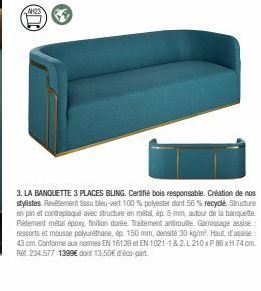 74423)  3. LA BANQUETTE 3 PLACES BLING. Certifié bois responsable. Création de nos stylistes. Revêtement tissu bleu-vert 100 % polyester dont 56 % recyclé. Structure en pin et contreplaqué avec struct