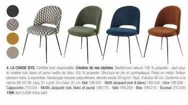 4. la chaise isys. certifiée bois responsable. création de nos stylistes. revêtement velours 100 % polyester; sauf pour le modèle noir, blanc et jaune revêtu de tissu 100 % polyester structure en pin 