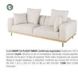 BE  5. LE CANAPÉ 3/4 PLACES TIMBER. Certifié bois responsable. Revêtement 100% polyester recyclé Structure en pin et contreplaqué. Garnissage mousse polyester densités 25/35 kg/m² et fibre de polyeste