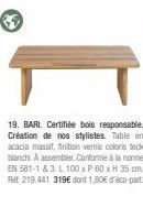 19. BARI. Certifiée bois responsable. Création de nos stylistes. Table en acacia massit, finition vernis coloris teck blanchi. A assembler. Conforme à la norme EN 581-1 & 3. L 100 x P 60 x H 35 cm Rét