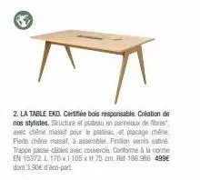 63  2. la table eko. certifiée bois responsable. création de nos stylistes. structure et plateau en panneaux de fibres", avec chêne massif pour le plateau, et placage chêne, pieds chêne massif, à asse