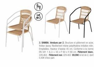 Lot de 2  3. BAMBA. Vendues par 2. Structure et piètement en acier Tinition époxy Revêtement résine polyéthylène imitation rotin. Empilables Hauteur d'assise 45 cm. Conforme à la norme EN 581 1 & 2. L