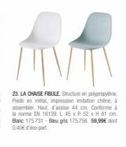 VR  TVT  23. LA CHAISE FIBULE. Structure en polypropylene Pieds en métal, impression imitation chêne, à assembler. Haut, d'assise 44 cm. Conforme à la norme EN 16139. L 45 x P 52 x H 81 cm. Blanc 175,