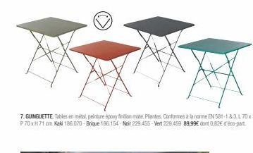 7. GUINGUETTE. Tables en métal, peinture époxy finition mate Pliantes. Conformes à la norme EN 581-1&3 L 70 x P70xH71 cm Kaki 186.070-Brique 186.154-Noir 229.455-Vert 229.459 89,99€ dont 0,82€ d'éco-p