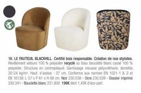 B  16. LE FAUTEUIL BLACKHILL Certifié bois responsable. Création de nos stylistes. Revêtement velours 100 % polyester recyclé ou tissu bouclette blanc casse 100 % polyester. Structure en contreplaqué 