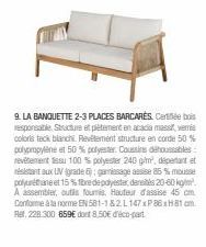 9. LA BANQUETTE 2-3 PLACES BARCARES Centle bois responsable. Structure et plètement en acacia massiveris coloris teck blanchi Revêtement structure en corde 50 % polypropylène et 50 % polyester. Coussi